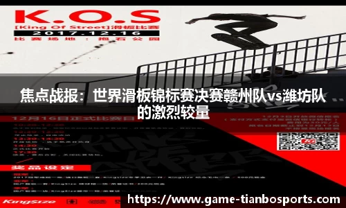焦点战报：世界滑板锦标赛决赛赣州队vs潍坊队的激烈较量